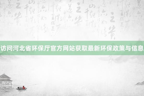 访问河北省环保厅官方网站获取最新环保政策与信息