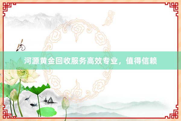 河源黄金回收服务高效专业，值得信赖