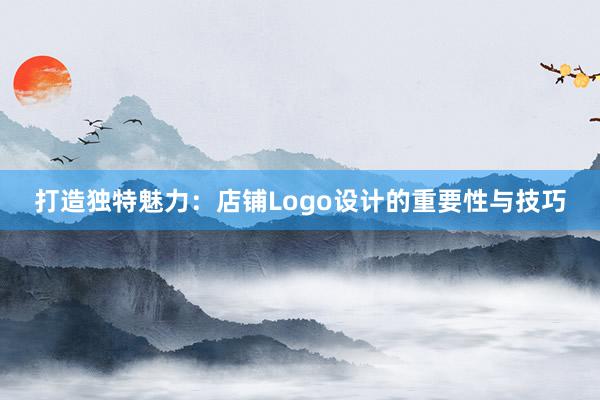 打造独特魅力：店铺Logo设计的重要性与技巧