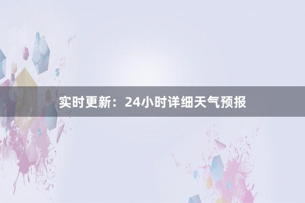 实时更新：24小时详细天气预报