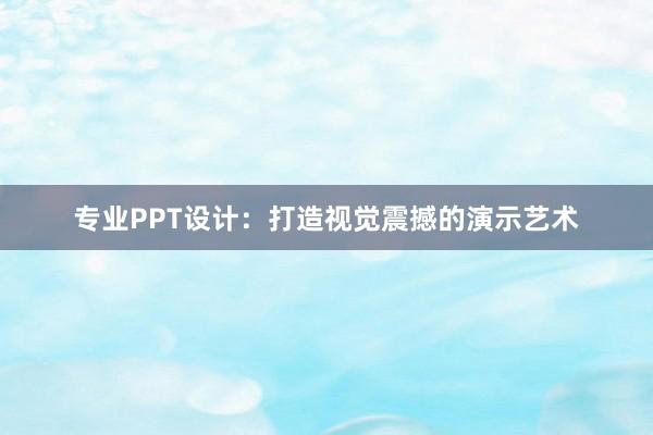 专业PPT设计：打造视觉震撼的演示艺术